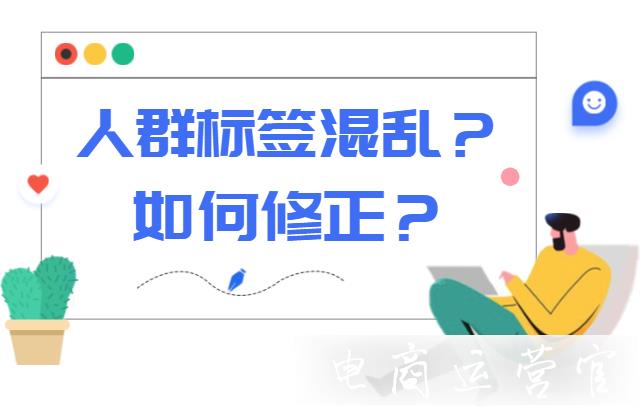 京東的人群標簽混亂是如何導致的?如何修正人群標簽?